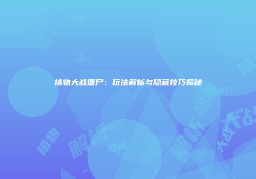 植物大战僵尸：玩法解析与隐藏技巧揭秘