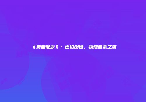 《能量起源》：虚拟创世，物理启蒙之旅