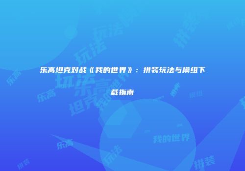 乐高坦克对战《我的世界》：拼装玩法与模组下载指南