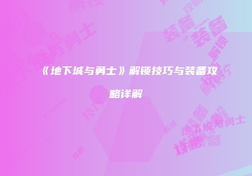 《地下城与勇士》解锁技巧与装备攻略详解
