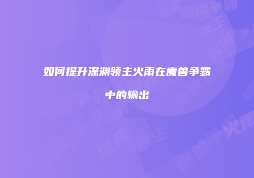 如何提升深渊领主火雨在魔兽争霸中的输出