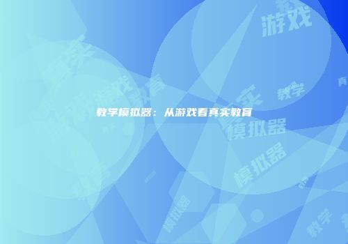 教学模拟器：从游戏看真实教育