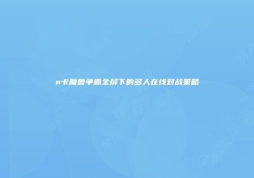 n卡魔兽争霸全屏下的多人在线对战策略