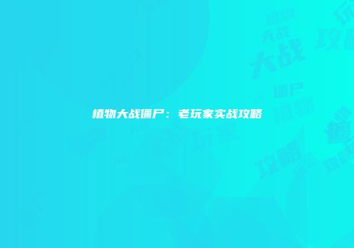 植物大战僵尸：老玩家实战攻略