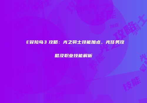 《冒险岛》攻略：光之骑士技能加点、光任务攻略及职业技能解析
