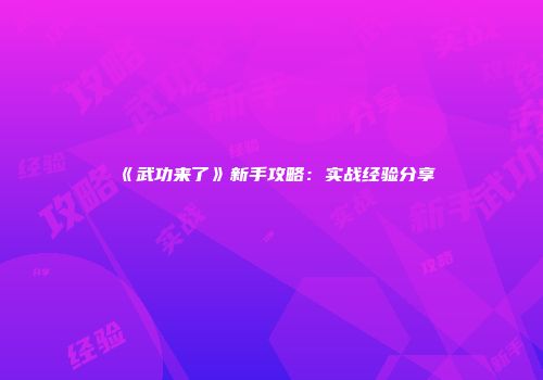 《武功来了》新手攻略：实战经验分享