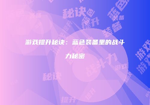 游戏提升秘诀：蓝色装备里的战斗力秘密