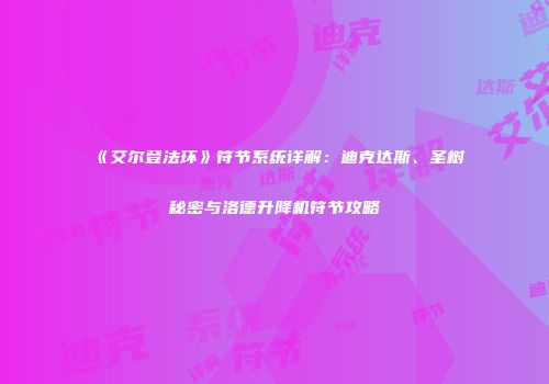 《艾尔登法环》符节系统详解：迪克达斯、圣树秘密与洛德升降机符节攻略