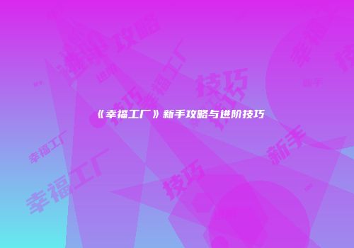 《幸福工厂》新手攻略与进阶技巧