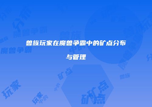 兽族玩家在魔兽争霸中的矿点分布与管理