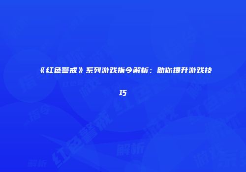 《红色警戒》系列游戏指令解析：助你提升游戏技巧