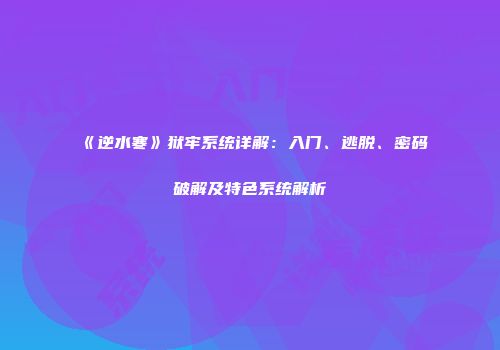 《逆水寒》狱牢系统详解：入门、逃脱、密码破解及特色系统解析