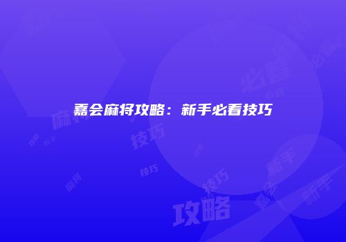 嘉会麻将攻略：新手必看技巧
