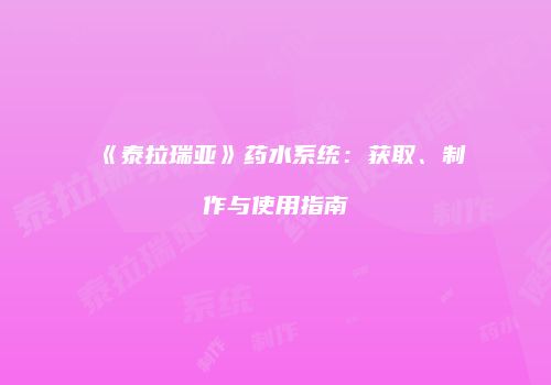 《泰拉瑞亚》药水系统：获取、制作与使用指南