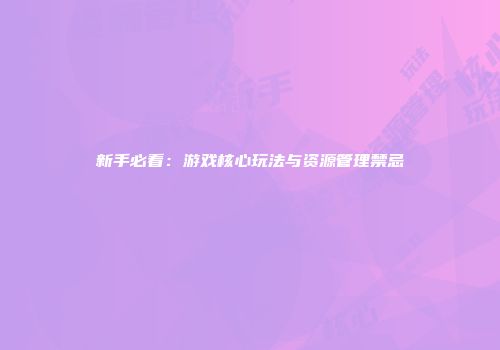新手必看：游戏核心玩法与资源管理禁忌