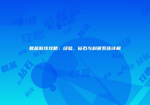 碧蓝航线攻略：经验、钻石与科研系统详解