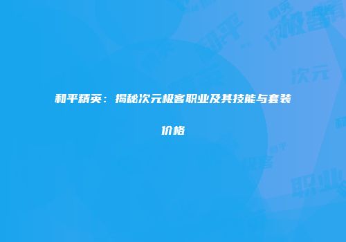 和平精英：揭秘次元极客职业及其技能与套装价格