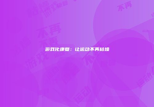 游戏化康复：让运动不再枯燥