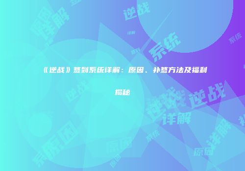 《逆战》签到系统详解：原因、补签方法及福利揭秘