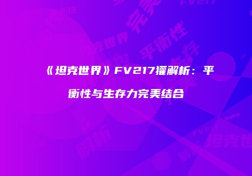 《坦克世界》FV217獾解析：平衡性与生存力完美结合