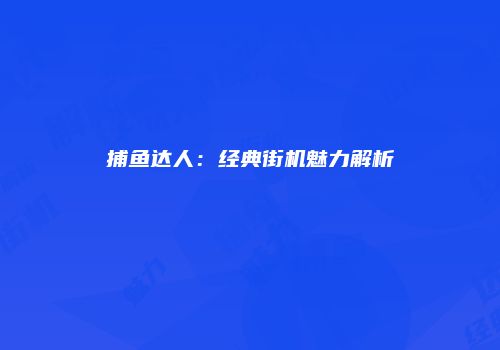 捕鱼达人：经典街机魅力解析