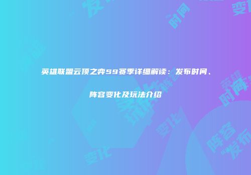 英雄联盟云顶之弈S9赛季详细解读：发布时间、阵容变化及玩法介绍