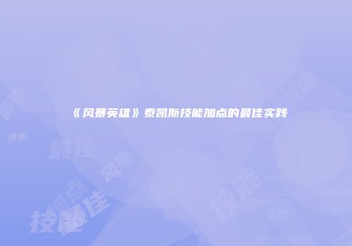 《风暴英雄》泰凯斯技能加点的最佳实践