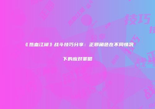 《热血江湖》战斗技巧分享：正邪角色在不同情况下的应对策略