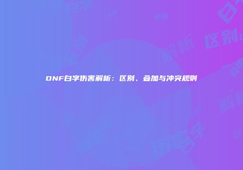 DNF白字伤害解析：区别、叠加与冲突规则