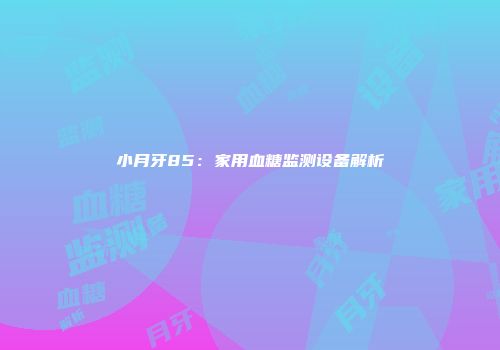 小月牙85：家用血糖监测设备解析