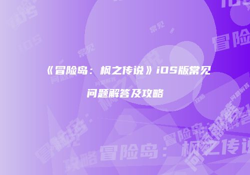 《冒险岛：枫之传说》iOS版常见问题解答及攻略
