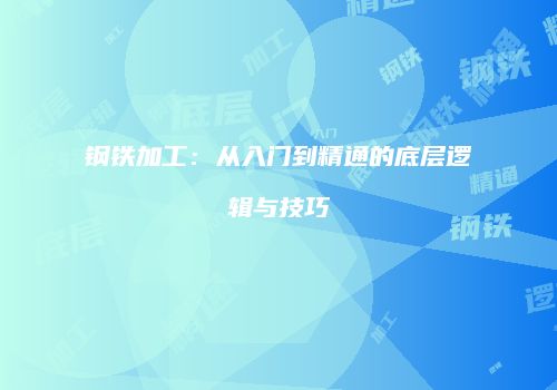 钢铁加工：从入门到精通的底层逻辑与技巧