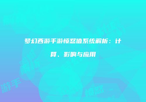 梦幻西游手游愤怒值系统解析：计算、影响与应用