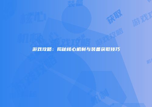游戏攻略：揭秘核心机制与装备获取技巧