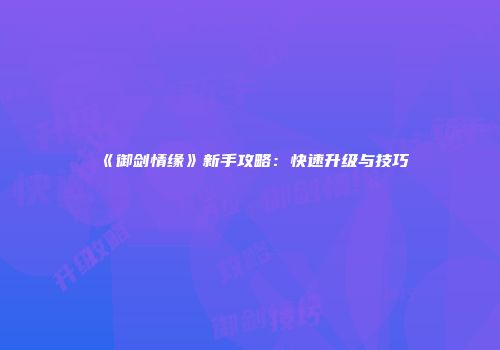 《御剑情缘》新手攻略：快速升级与技巧