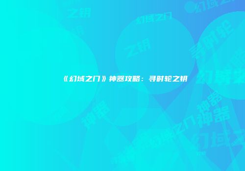 《幻域之门》神器攻略：寻时轮之钥