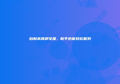 自制高辣御宅屋，新手也能轻松复刻