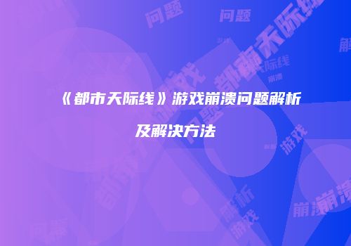 《都市天际线》游戏崩溃问题解析及解决方法
