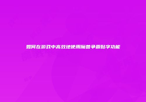 如何在游戏中高效地使用魔兽争霸贴字功能