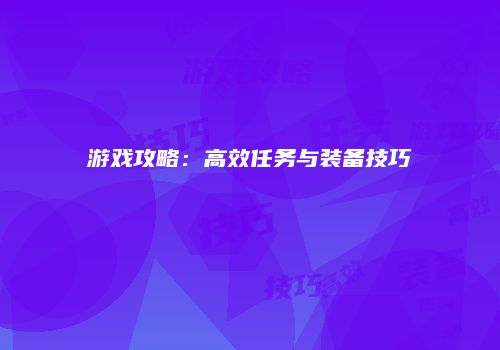 游戏攻略：高效任务与装备技巧