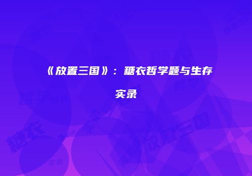 《放置三国》：糖衣哲学题与生存实录