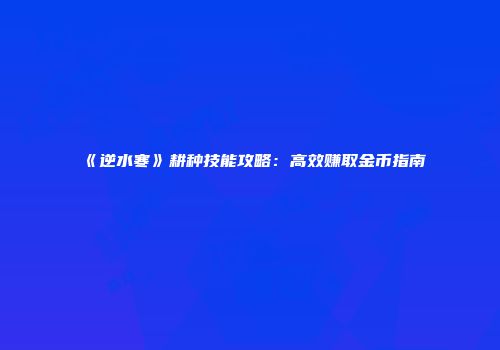 《逆水寒》耕种技能攻略：高效赚取金币指南