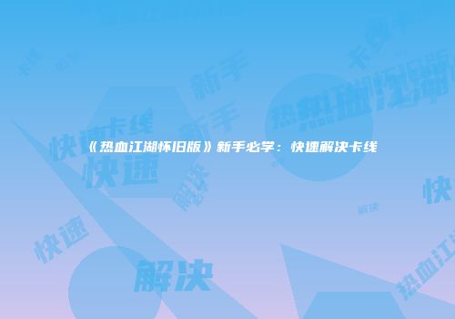 《热血江湖怀旧版》新手必学：快速解决卡线