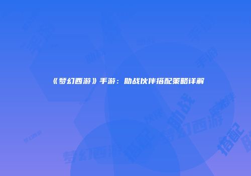《梦幻西游》手游：助战伙伴搭配策略详解