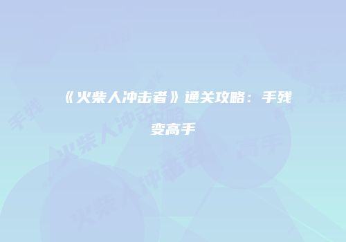 《火柴人冲击者》通关攻略：手残变高手
