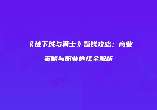 《地下城与勇士》赚钱攻略：商业策略与职业选择全解析