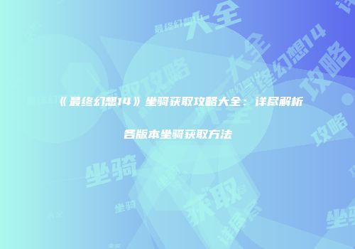 《最终幻想14》坐骑获取攻略大全：详尽解析各版本坐骑获取方法