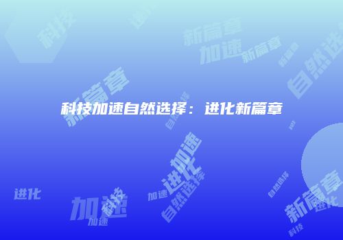 科技加速自然选择：进化新篇章