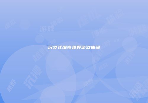 沉浸式虚拟越野游戏体验