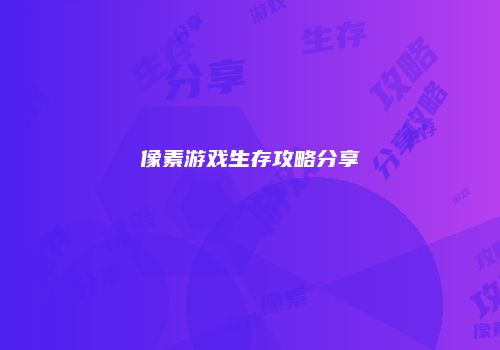 像素游戏生存攻略分享